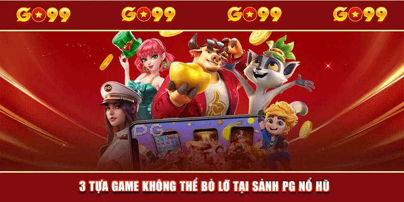 3 tựa game không thể bỏ lỡ tại sảnh PG nổ hũ