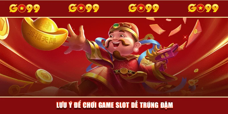 Lưu ý để chơi game slot dễ trúng đậm
