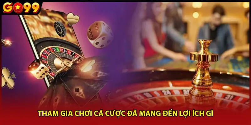 Tham gia chơi cá cược đã mang đến lợi ích gì