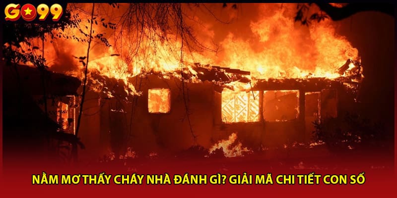 Nằm mơ thấy cháy nhà đánh gì?